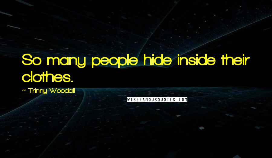 Trinny Woodall Quotes: So many people hide inside their clothes.