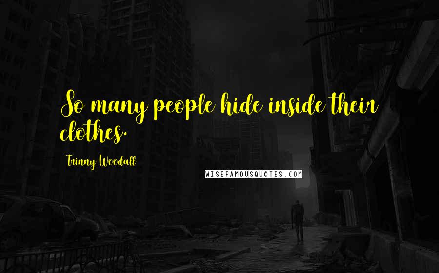 Trinny Woodall Quotes: So many people hide inside their clothes.