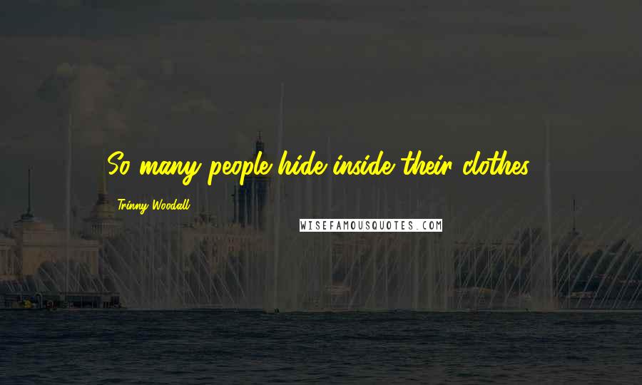Trinny Woodall Quotes: So many people hide inside their clothes.