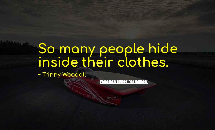 Trinny Woodall Quotes: So many people hide inside their clothes.