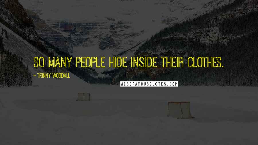 Trinny Woodall Quotes: So many people hide inside their clothes.