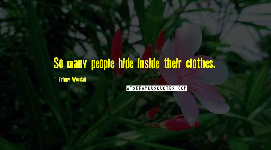 Trinny Woodall Quotes: So many people hide inside their clothes.
