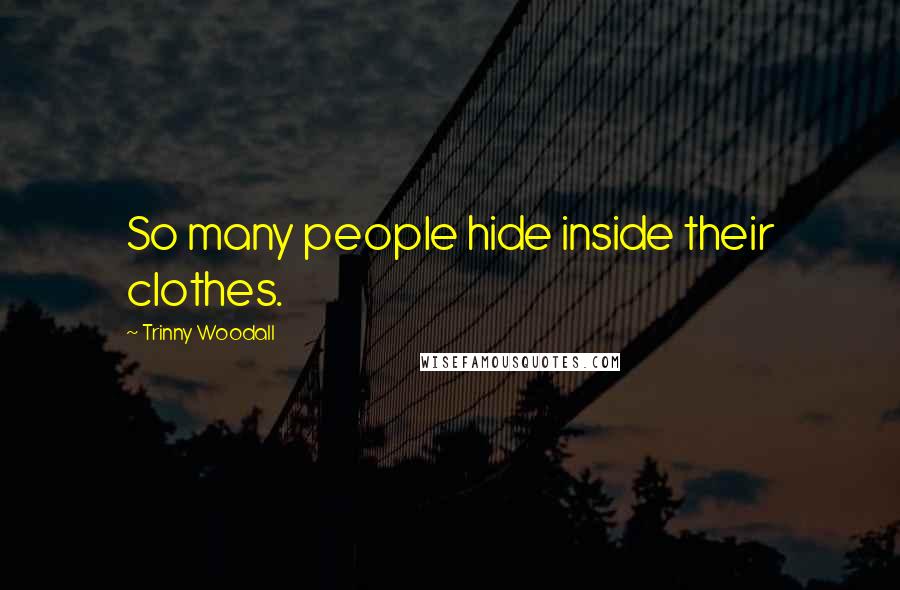 Trinny Woodall Quotes: So many people hide inside their clothes.