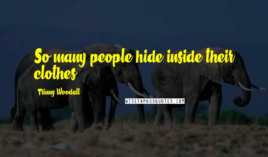 Trinny Woodall Quotes: So many people hide inside their clothes.