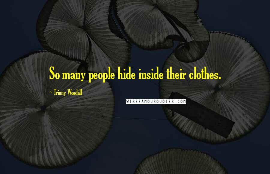 Trinny Woodall Quotes: So many people hide inside their clothes.