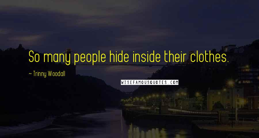 Trinny Woodall Quotes: So many people hide inside their clothes.