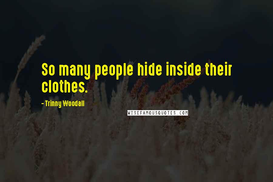 Trinny Woodall Quotes: So many people hide inside their clothes.