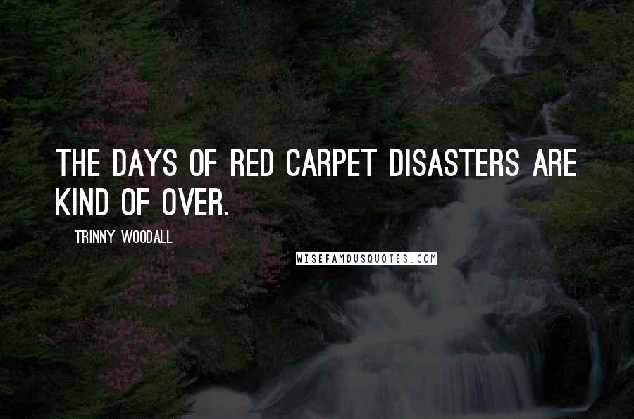 Trinny Woodall Quotes: The days of red carpet disasters are kind of over.