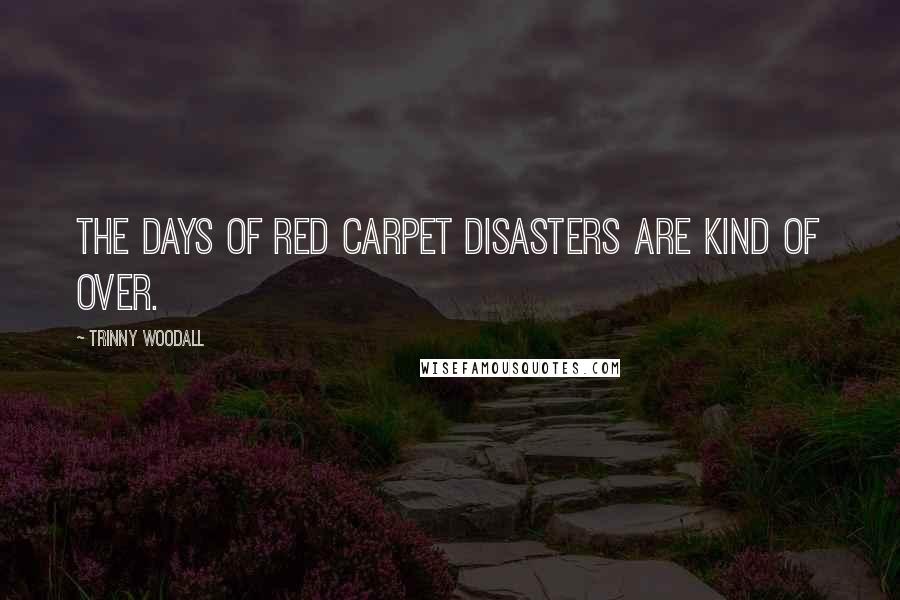 Trinny Woodall Quotes: The days of red carpet disasters are kind of over.