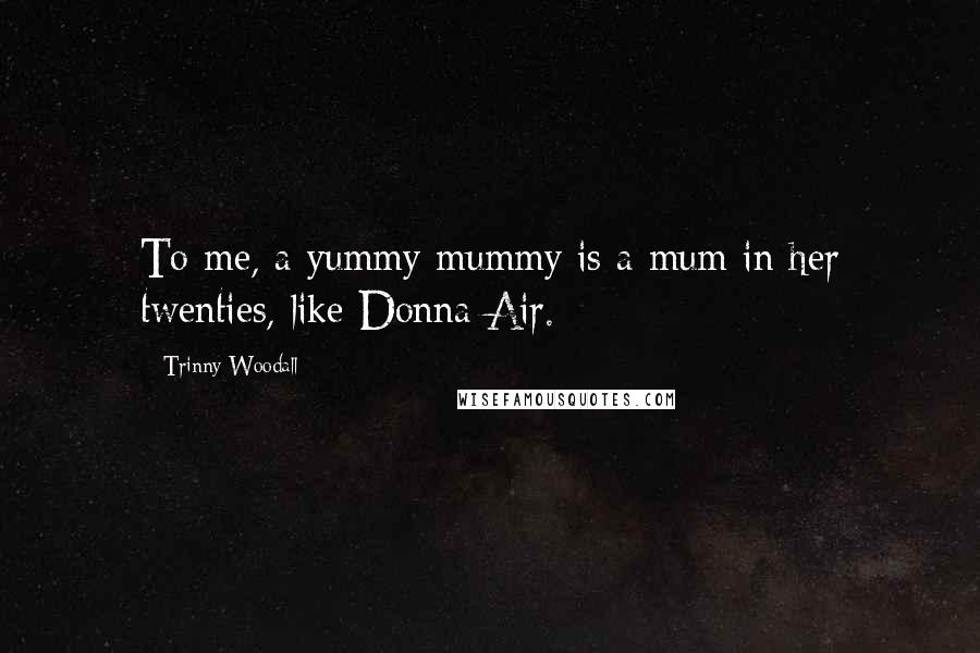 Trinny Woodall Quotes: To me, a yummy mummy is a mum in her twenties, like Donna Air.