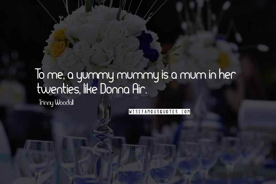 Trinny Woodall Quotes: To me, a yummy mummy is a mum in her twenties, like Donna Air.