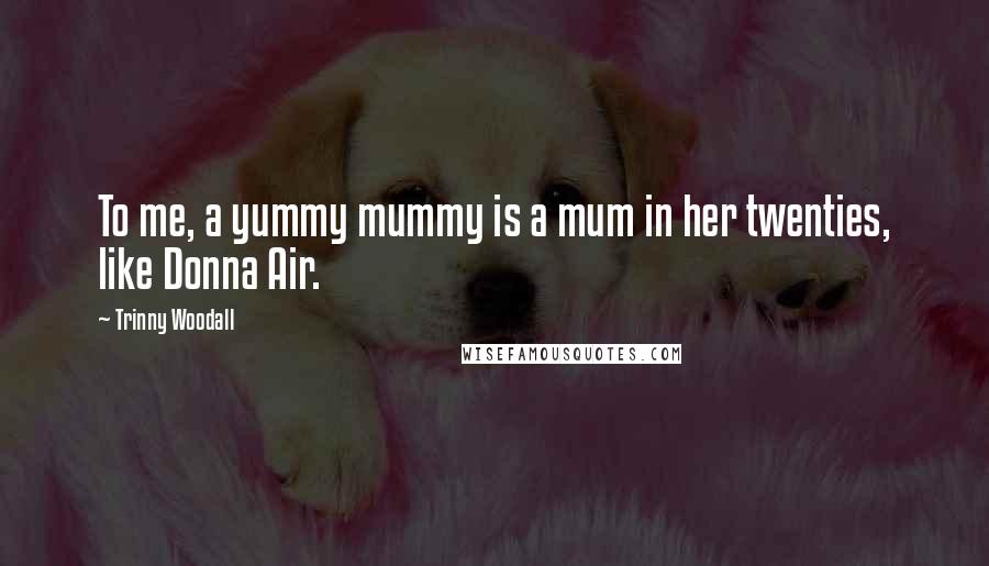 Trinny Woodall Quotes: To me, a yummy mummy is a mum in her twenties, like Donna Air.