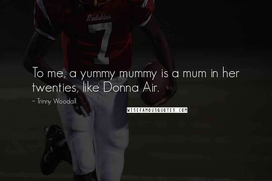 Trinny Woodall Quotes: To me, a yummy mummy is a mum in her twenties, like Donna Air.