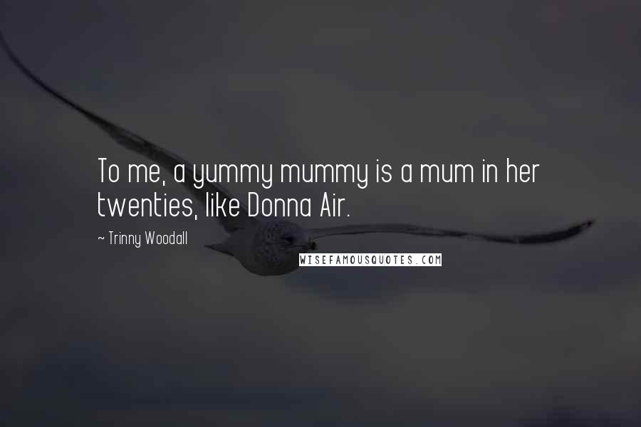 Trinny Woodall Quotes: To me, a yummy mummy is a mum in her twenties, like Donna Air.