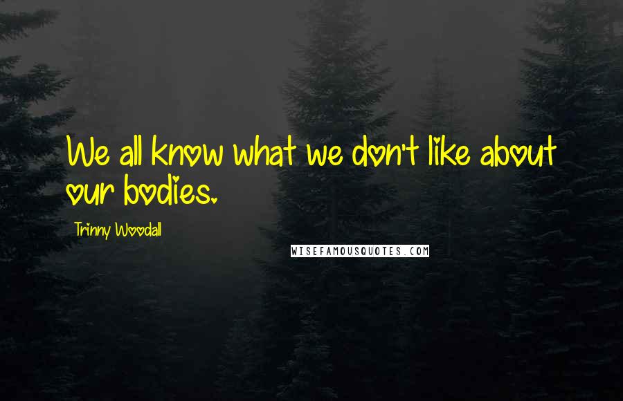 Trinny Woodall Quotes: We all know what we don't like about our bodies.