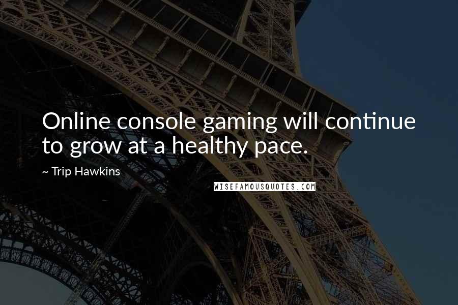 Trip Hawkins Quotes: Online console gaming will continue to grow at a healthy pace.