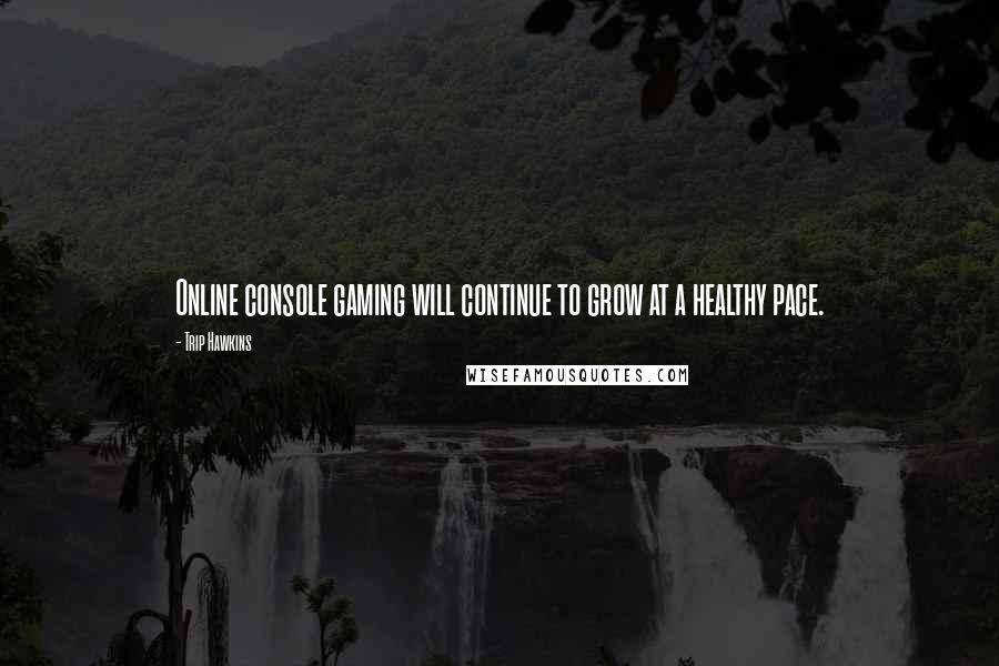 Trip Hawkins Quotes: Online console gaming will continue to grow at a healthy pace.