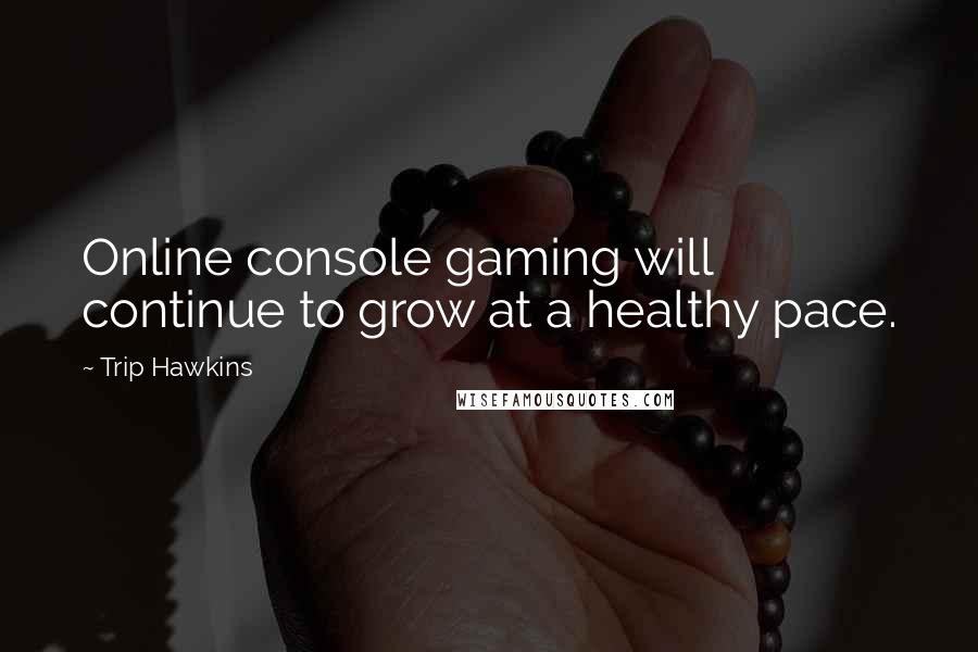 Trip Hawkins Quotes: Online console gaming will continue to grow at a healthy pace.