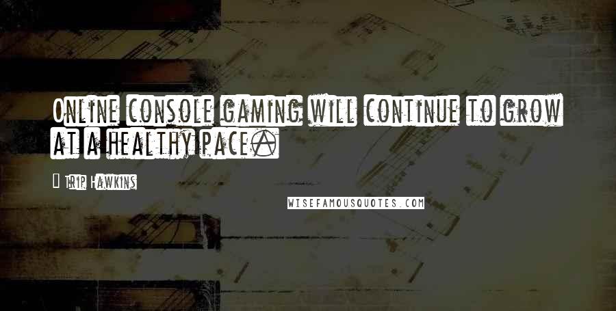 Trip Hawkins Quotes: Online console gaming will continue to grow at a healthy pace.