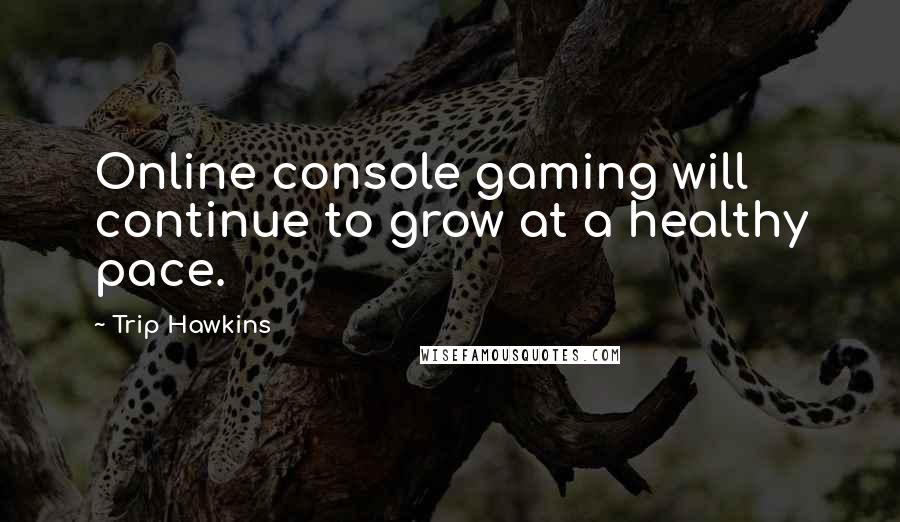 Trip Hawkins Quotes: Online console gaming will continue to grow at a healthy pace.