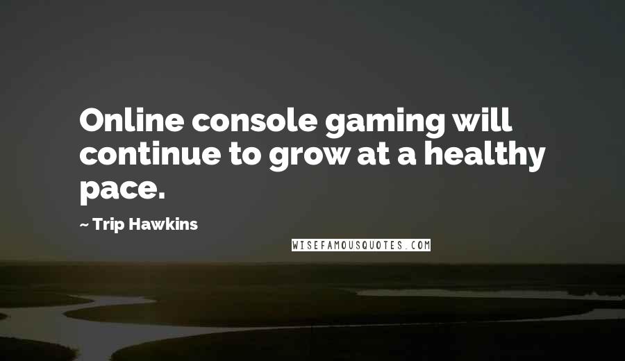 Trip Hawkins Quotes: Online console gaming will continue to grow at a healthy pace.