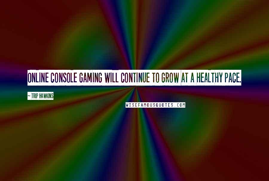 Trip Hawkins Quotes: Online console gaming will continue to grow at a healthy pace.