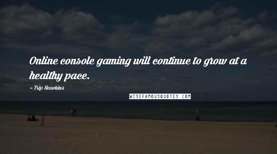 Trip Hawkins Quotes: Online console gaming will continue to grow at a healthy pace.
