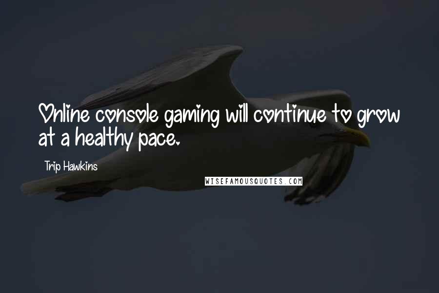 Trip Hawkins Quotes: Online console gaming will continue to grow at a healthy pace.