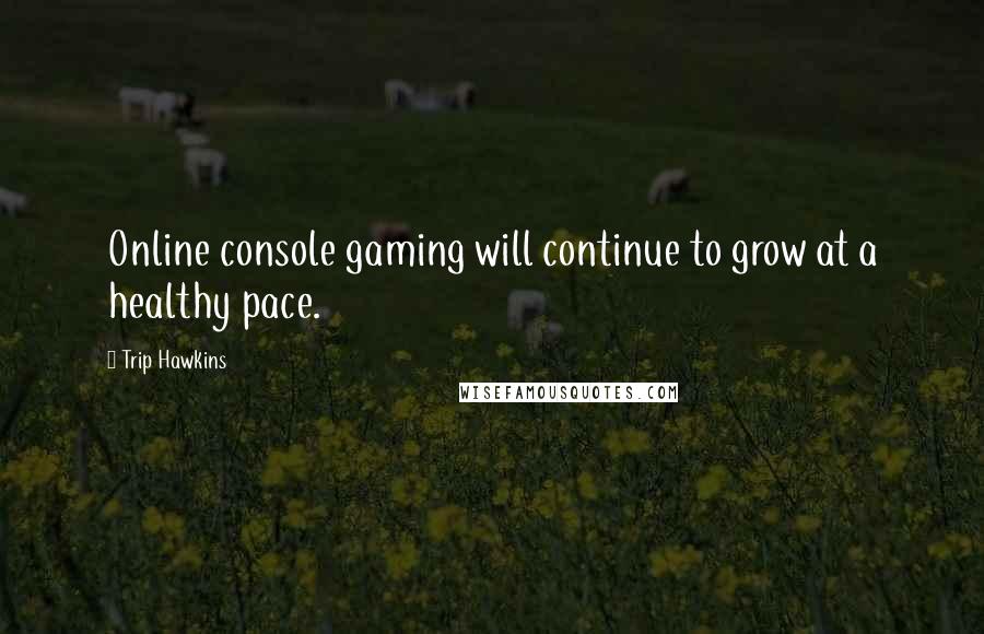 Trip Hawkins Quotes: Online console gaming will continue to grow at a healthy pace.