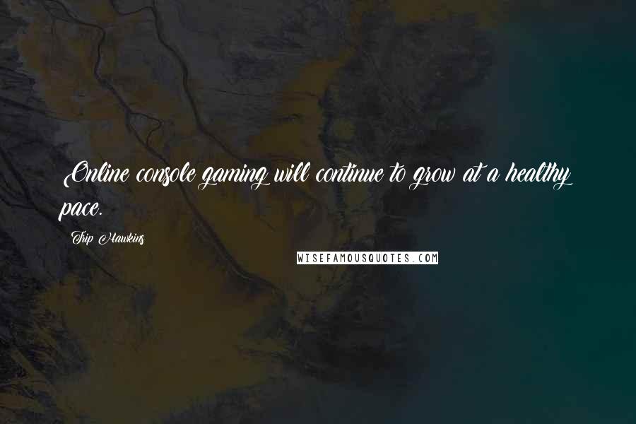 Trip Hawkins Quotes: Online console gaming will continue to grow at a healthy pace.