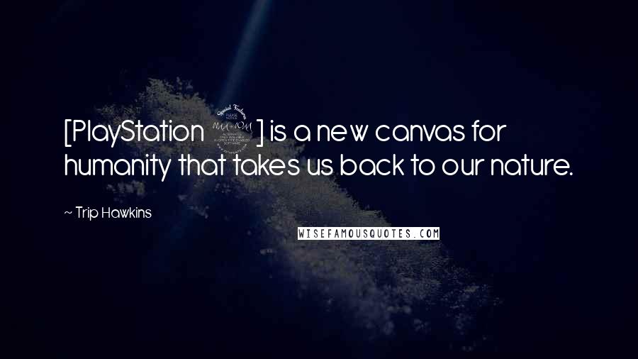 Trip Hawkins Quotes: [PlayStation 2] is a new canvas for humanity that takes us back to our nature.