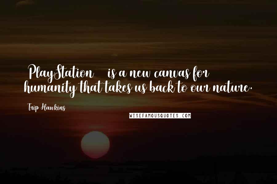 Trip Hawkins Quotes: [PlayStation 2] is a new canvas for humanity that takes us back to our nature.
