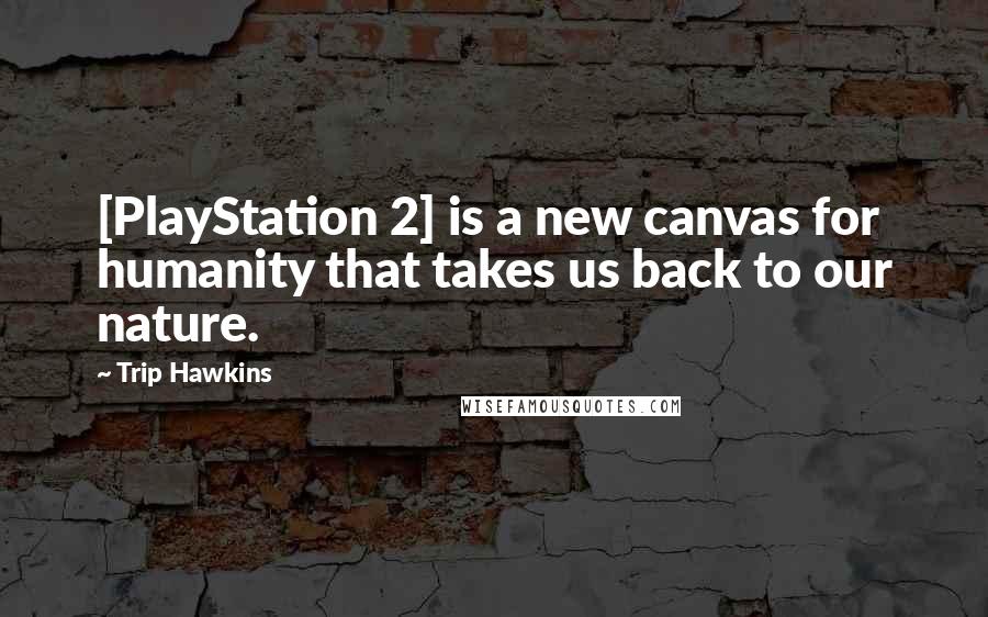 Trip Hawkins Quotes: [PlayStation 2] is a new canvas for humanity that takes us back to our nature.
