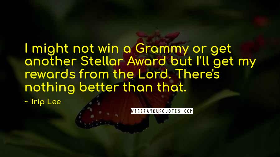 Trip Lee Quotes: I might not win a Grammy or get another Stellar Award but I'll get my rewards from the Lord. There's nothing better than that.