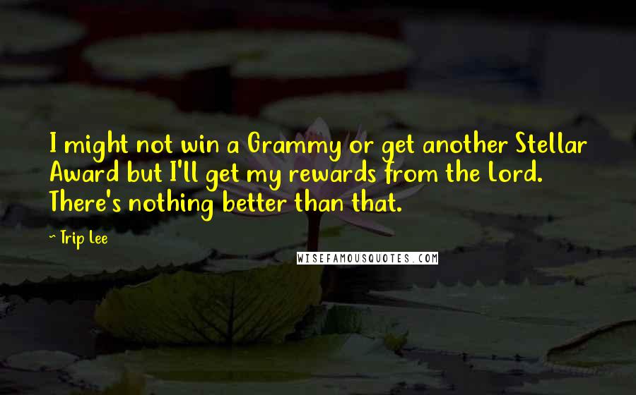 Trip Lee Quotes: I might not win a Grammy or get another Stellar Award but I'll get my rewards from the Lord. There's nothing better than that.