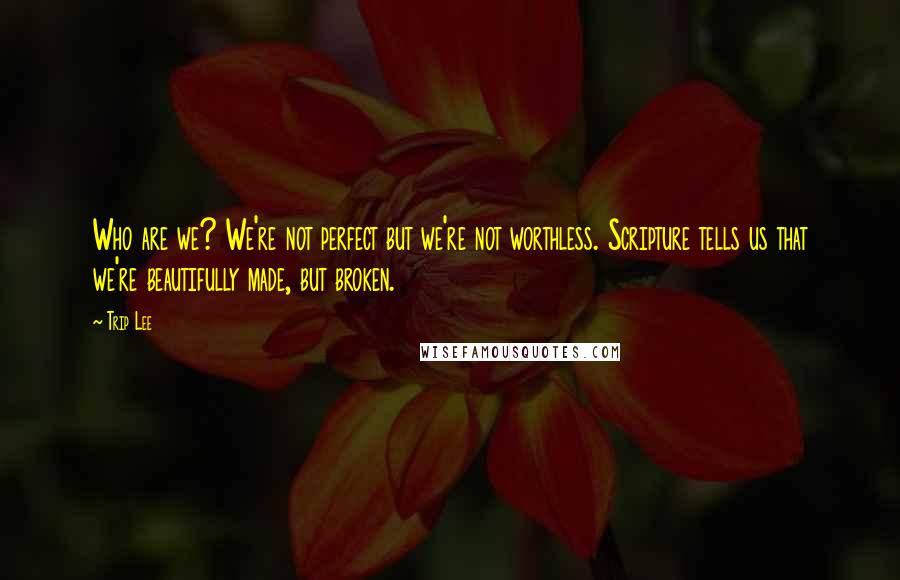 Trip Lee Quotes: Who are we? We're not perfect but we're not worthless. Scripture tells us that we're beautifully made, but broken.