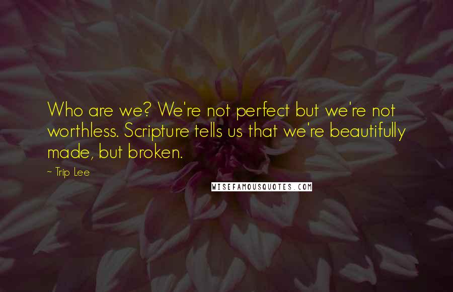 Trip Lee Quotes: Who are we? We're not perfect but we're not worthless. Scripture tells us that we're beautifully made, but broken.