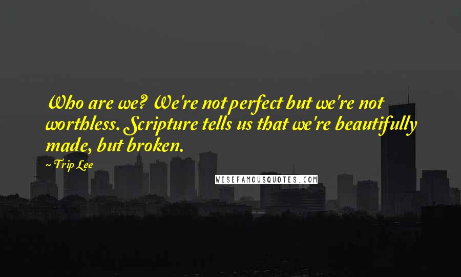 Trip Lee Quotes: Who are we? We're not perfect but we're not worthless. Scripture tells us that we're beautifully made, but broken.