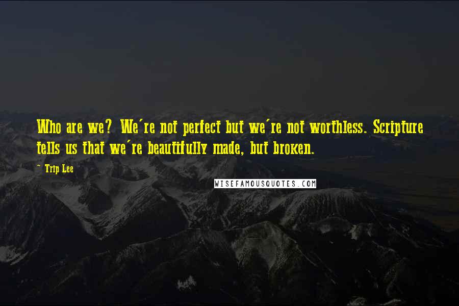 Trip Lee Quotes: Who are we? We're not perfect but we're not worthless. Scripture tells us that we're beautifully made, but broken.