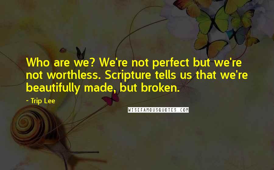 Trip Lee Quotes: Who are we? We're not perfect but we're not worthless. Scripture tells us that we're beautifully made, but broken.