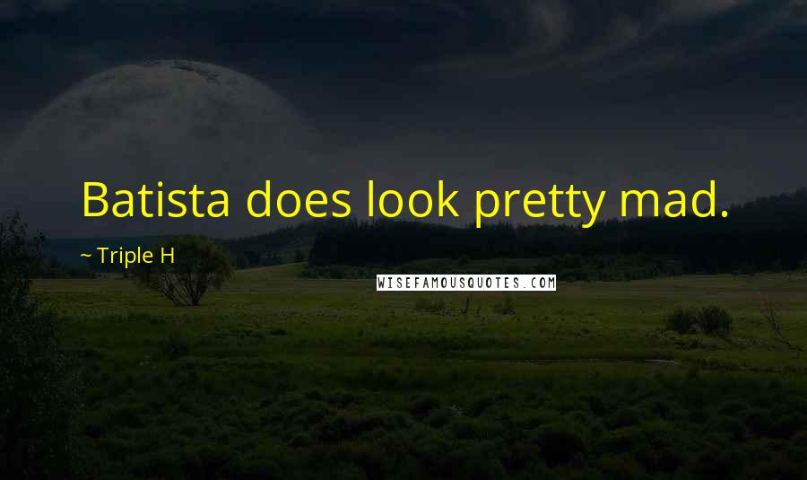 Triple H Quotes: Batista does look pretty mad.