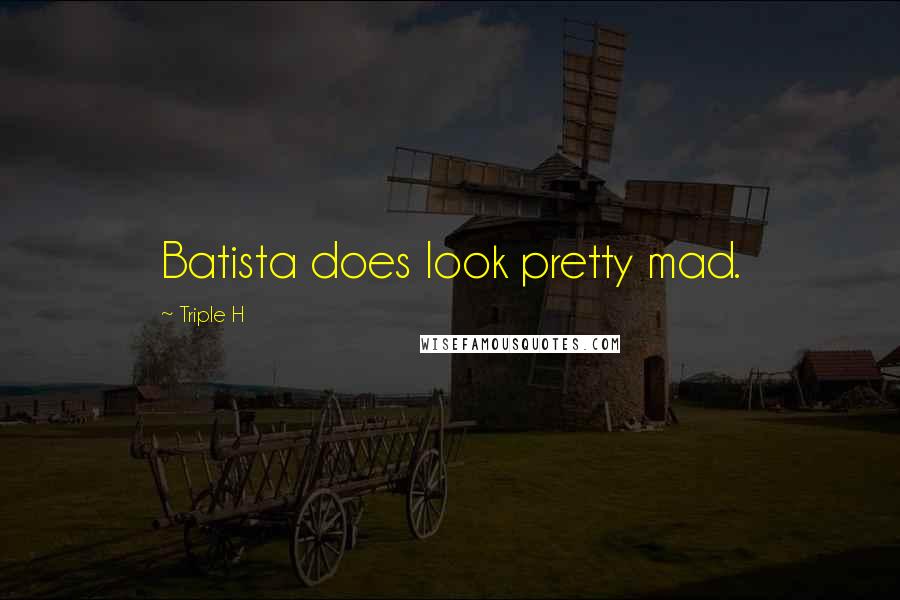 Triple H Quotes: Batista does look pretty mad.