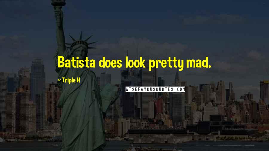 Triple H Quotes: Batista does look pretty mad.