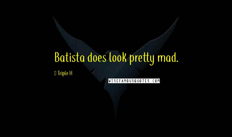 Triple H Quotes: Batista does look pretty mad.
