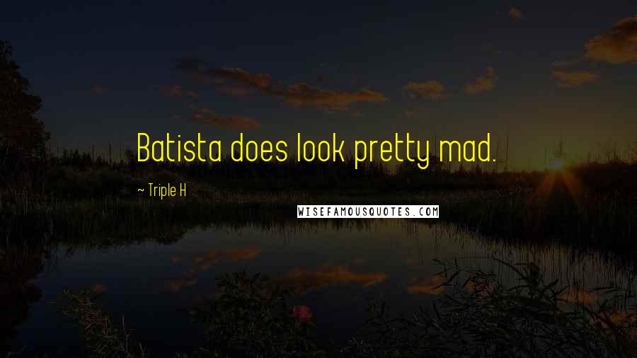 Triple H Quotes: Batista does look pretty mad.