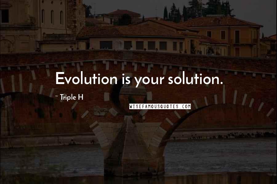 Triple H Quotes: Evolution is your solution.