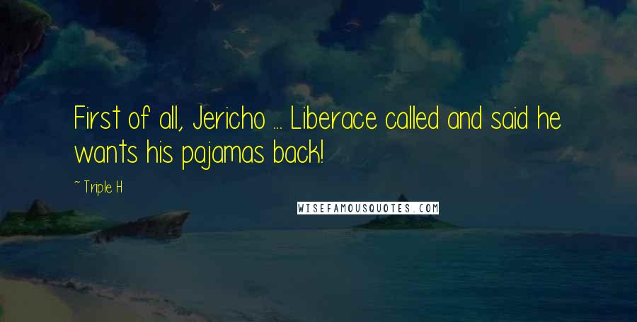 Triple H Quotes: First of all, Jericho ... Liberace called and said he wants his pajamas back!