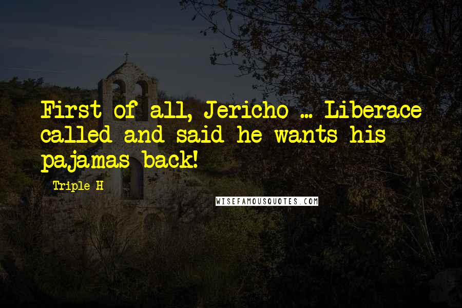 Triple H Quotes: First of all, Jericho ... Liberace called and said he wants his pajamas back!