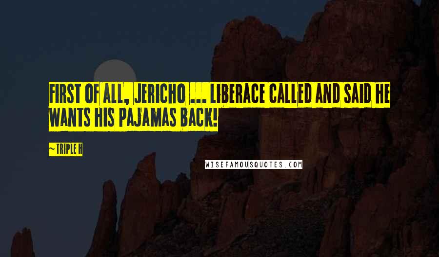 Triple H Quotes: First of all, Jericho ... Liberace called and said he wants his pajamas back!