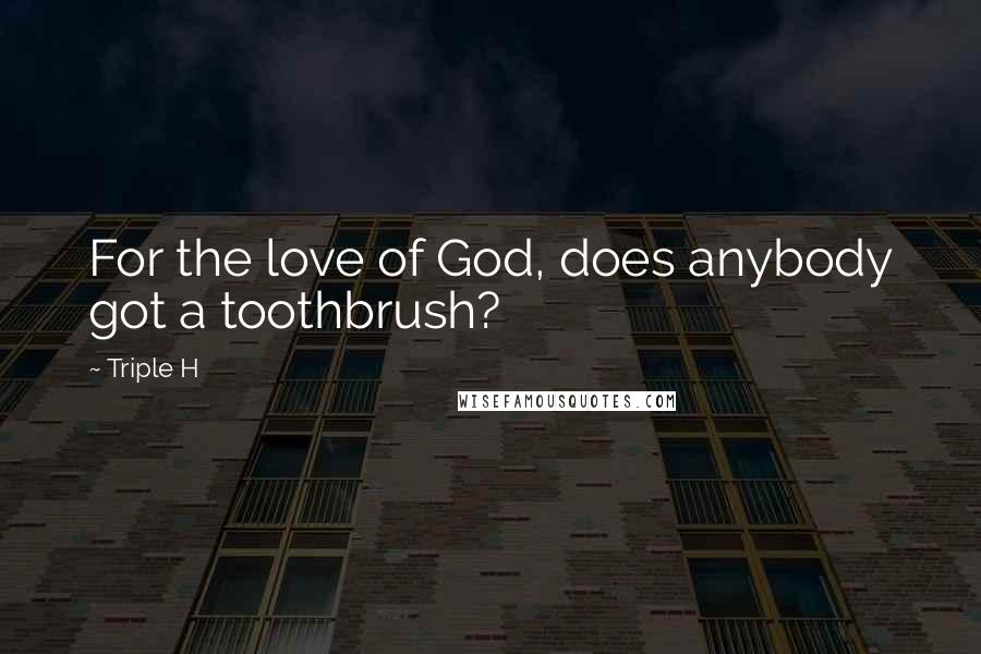Triple H Quotes: For the love of God, does anybody got a toothbrush?